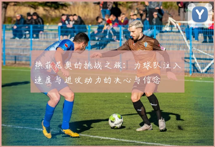 热菲尼奥的挑战之旅：为球队注入速度与进攻动力的决心与信念