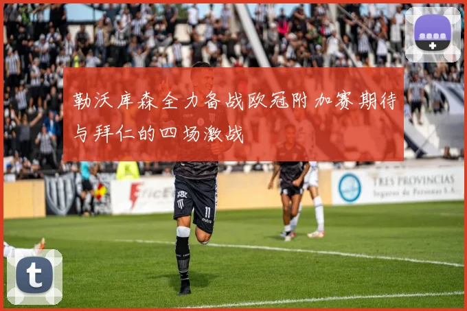 勒沃库森全力备战欧冠附加赛期待与拜仁的四场激战