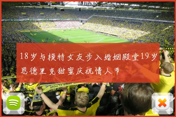 18岁与模特女友步入婚姻殿堂19岁恩德里克甜蜜庆祝情人节