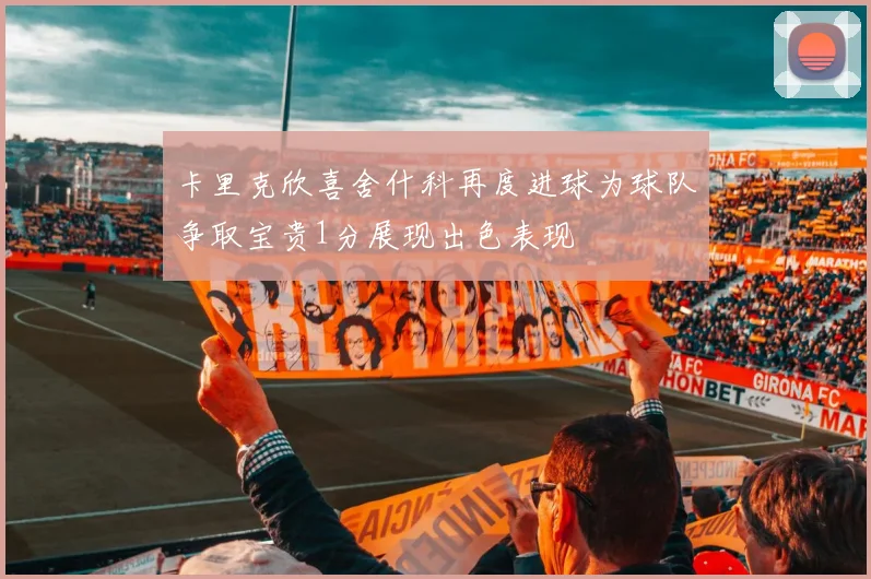 卡里克欣喜舍什科再度进球为球队争取宝贵1分展现出色表现