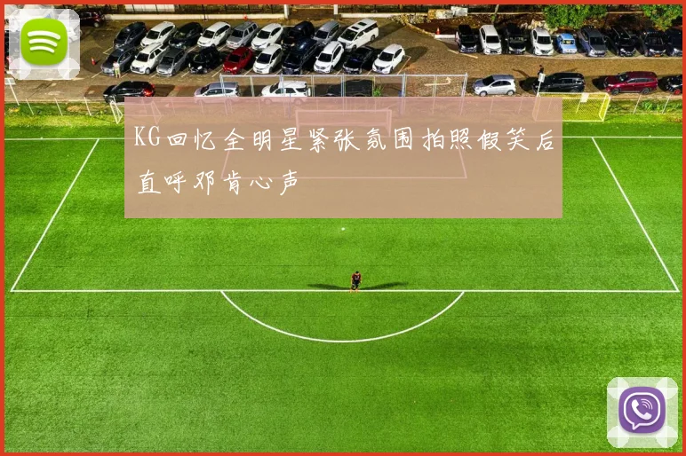 KG回忆全明星紧张氛围拍照假笑后直呼邓肯心声