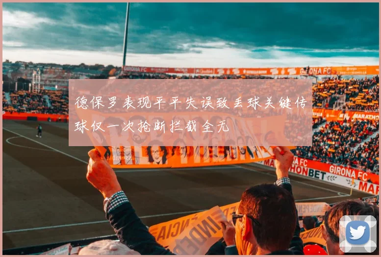 德保罗表现平平失误致丢球关键传球仅一次抢断拦截全无