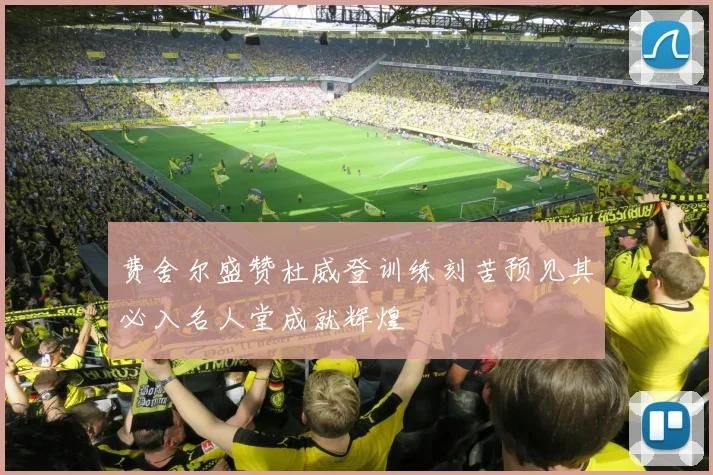 费舍尔盛赞杜威登训练刻苦预见其必入名人堂成就辉煌