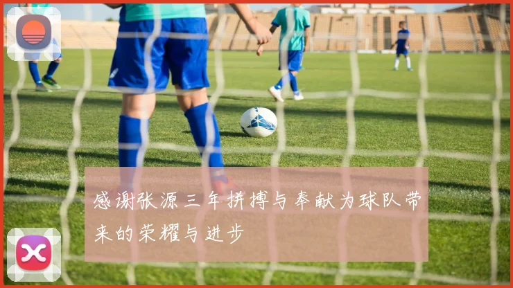 感谢张源三年拼搏与奉献为球队带来的荣耀与进步