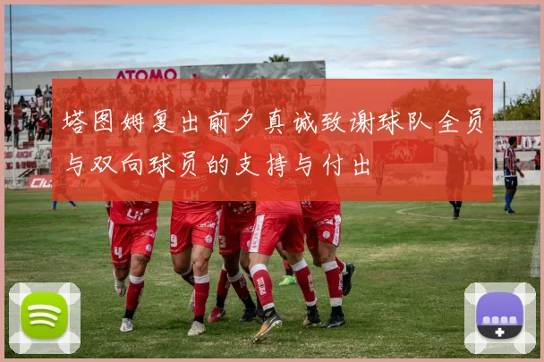 塔图姆复出前夕真诚致谢球队全员与双向球员的支持与付出