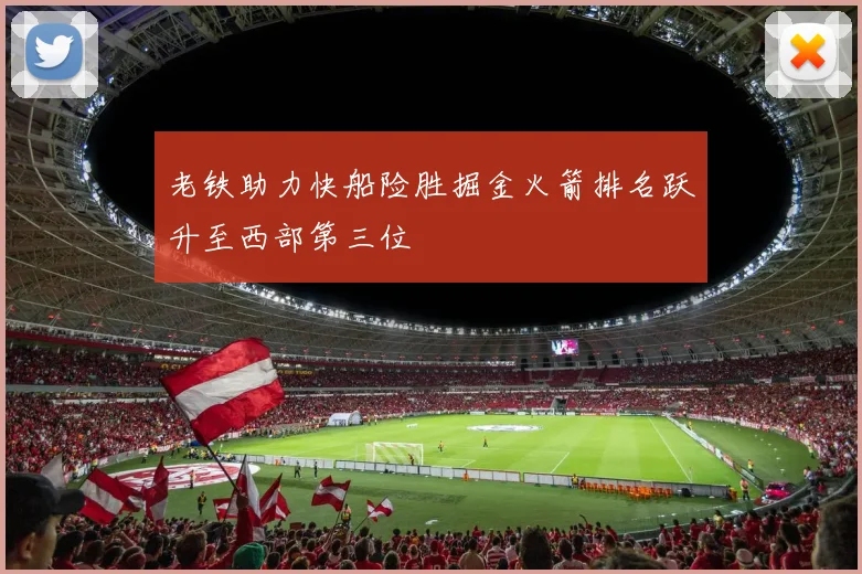 老铁助力快船险胜掘金火箭排名跃升至西部第三位