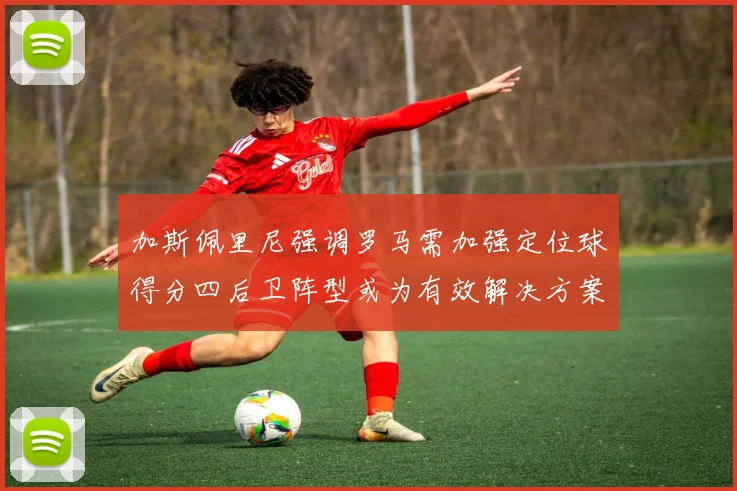 加斯佩里尼强调罗马需加强定位球得分四后卫阵型或为有效解决方案
