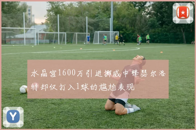 水晶宫1600万引进挪威中锋瑟尔洛特却仅打入1球的尴尬表现